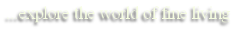 ...explore the world of fine living